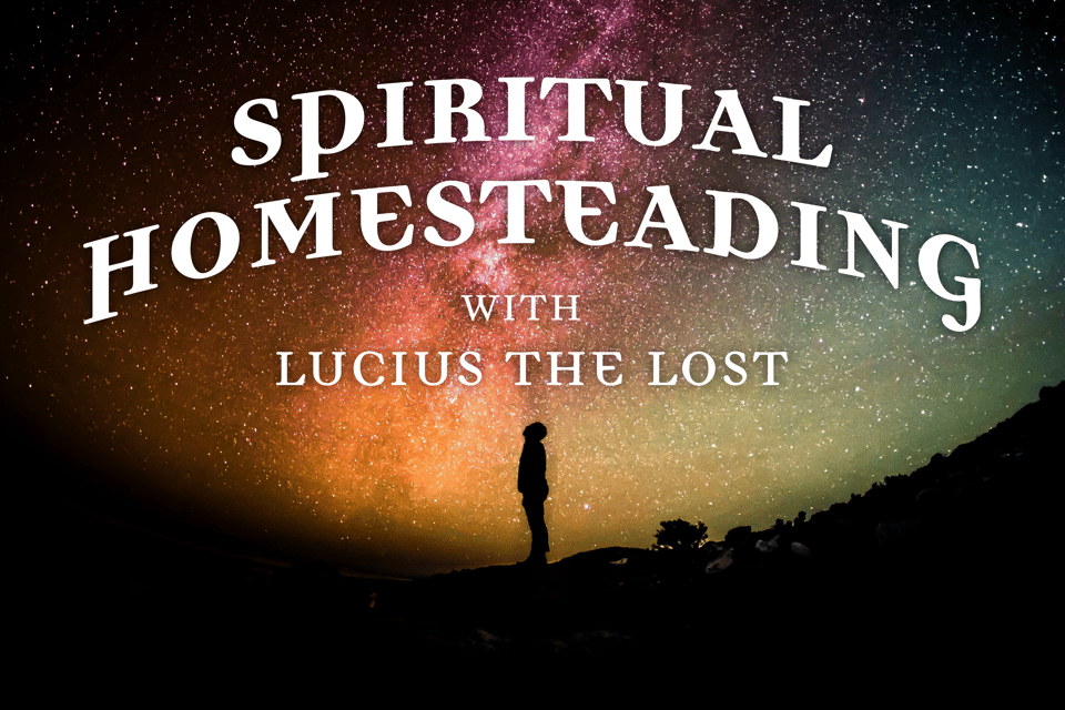 Spiritual Homesteading with Lucius the Lost 1